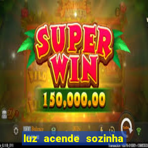 luz acende sozinha a noite espiritismo luz